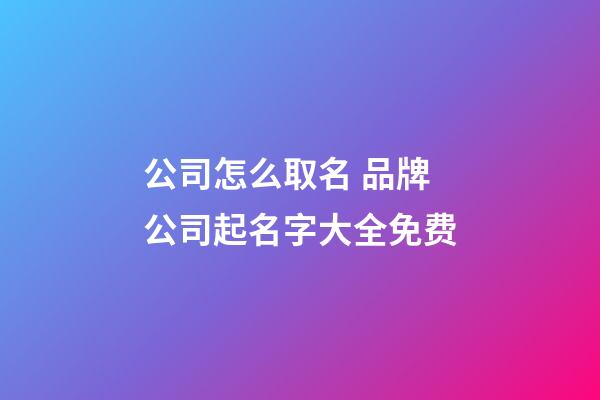 公司怎么取名 品牌公司起名字大全免费-第1张-公司起名-玄机派